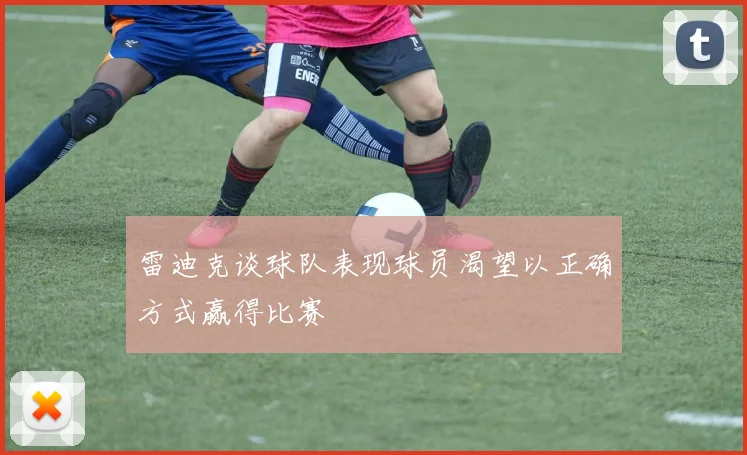 雷迪克谈球队表现球员渴望以正确方式赢得比赛