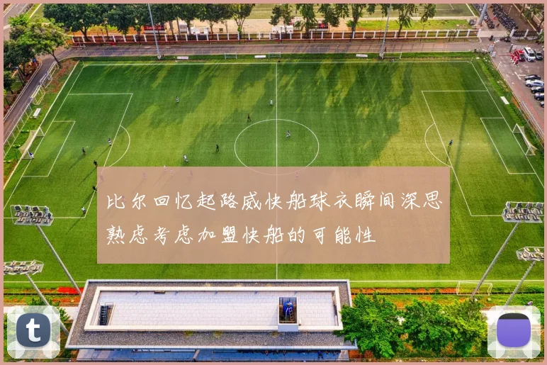 比尔回忆起路威快船球衣瞬间深思熟虑考虑加盟快船的可能性