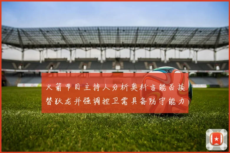 火箭节目主持人分析奥科吉能否接替狄龙并强调控卫需具备防守能力