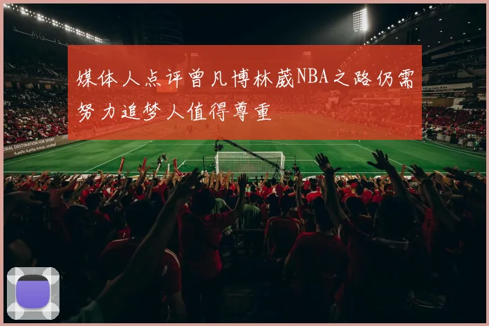 媒体人点评曾凡博林葳NBA之路仍需努力追梦人值得尊重