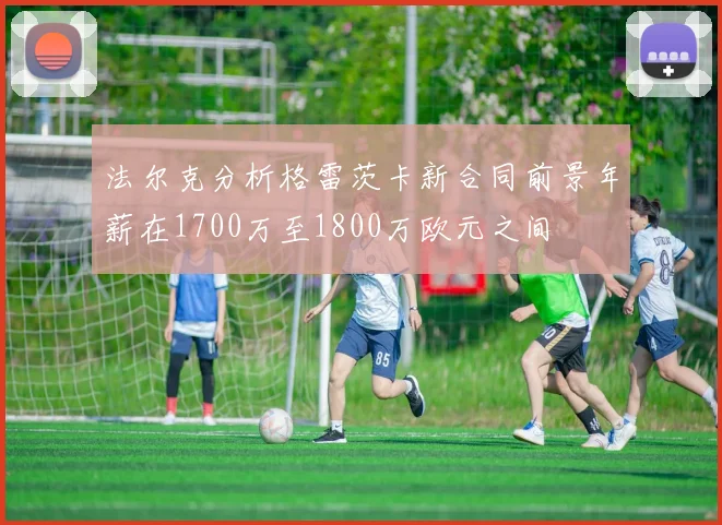 法尔克分析格雷茨卡新合同前景年薪在1700万至1800万欧元之间