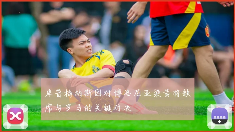 库普梅纳斯因对博洛尼亚染黄将缺席与罗马的关键对决