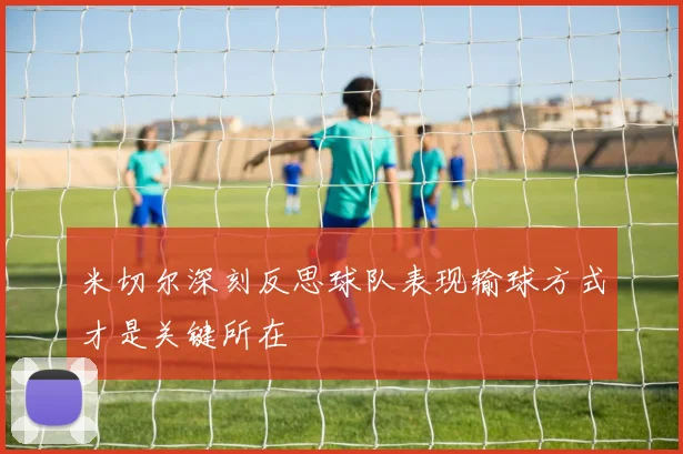 米切尔深刻反思球队表现输球方式才是关键所在