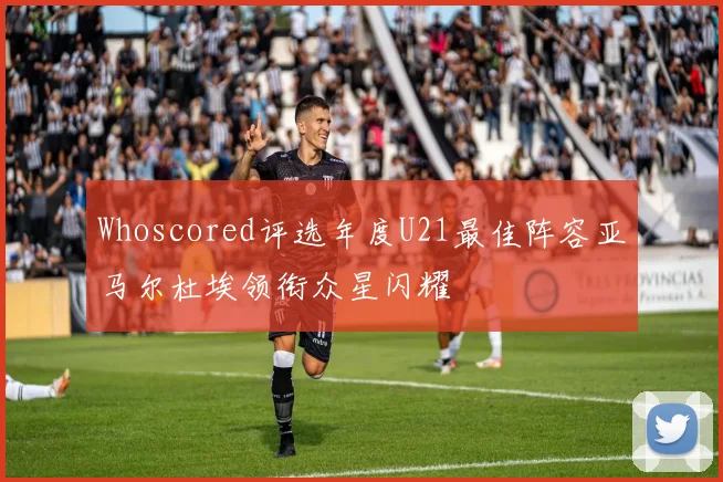Whoscored评选年度U21最佳阵容亚马尔杜埃领衔众星闪耀