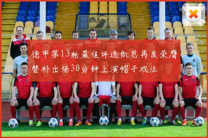 德甲第13轮最佳评选凯恩再度荣膺替补出场30分钟上演帽子戏法