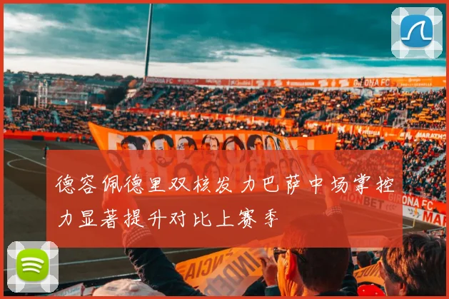 德容佩德里双核发力巴萨中场掌控力显著提升对比上赛季