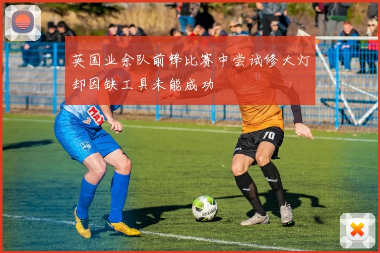 英国业余队前锋比赛中尝试修大灯却因缺工具未能成功