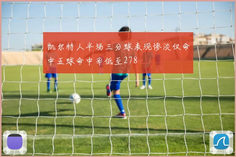 凯尔特人半场三分球表现惨淡仅命中五球命中率低至278