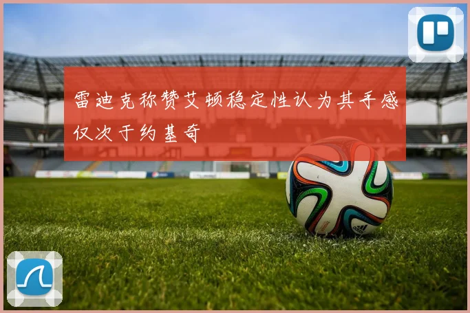 雷迪克称赞艾顿稳定性认为其手感仅次于约基奇