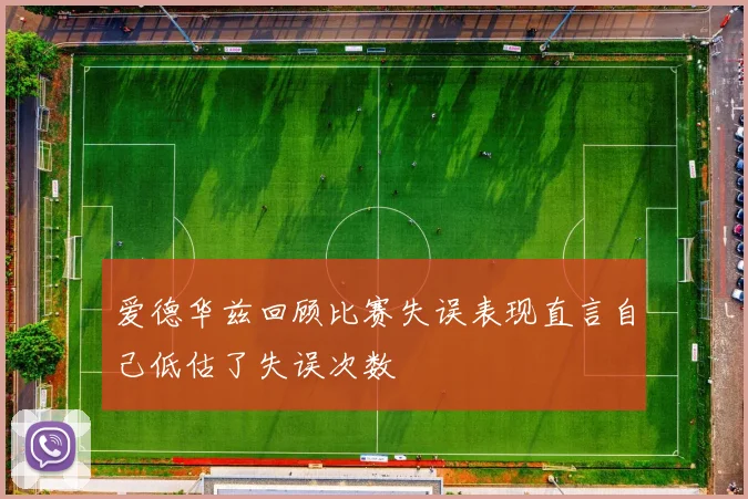 爱德华兹回顾比赛失误表现直言自己低估了失误次数