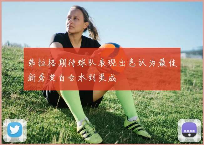 弗拉格期待球队表现出色认为最佳新秀奖自会水到渠成