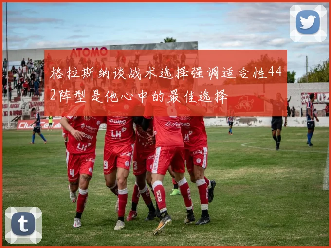 格拉斯纳谈战术选择强调适合性442阵型是他心中的最佳选择