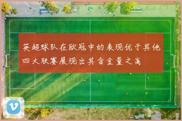 英超球队在欧冠中的表现优于其他四大联赛展现出其含金量之高