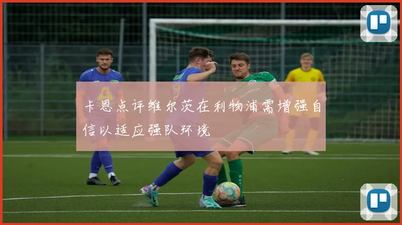 卡恩点评维尔茨在利物浦需增强自信以适应强队环境
